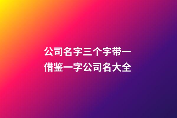 公司名字三个字带一 借鉴一字公司名大全-第1张-公司起名-玄机派